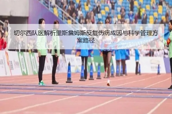 切尔西队医解析里斯詹姆斯反复伤病成因与科学管理方案路径