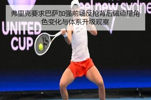 弗里克要求巴萨加强前场反抢背后佩德里角色变化与体系升级观察